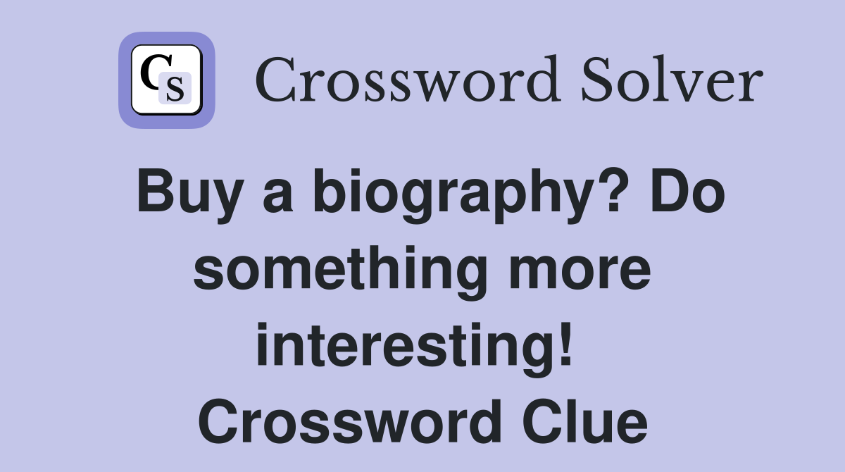 Buy a biography? Do something more interesting!  Crossword Clue