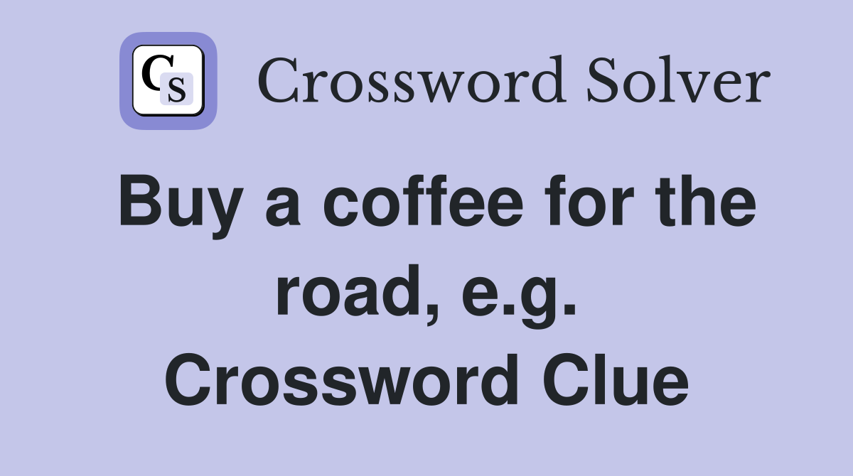 Buy a coffee for the road, e.g. Crossword Clue