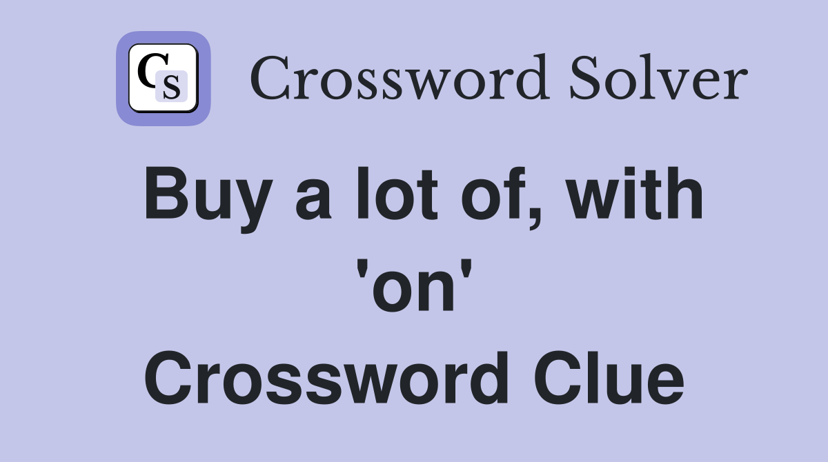 Buy a lot of, with 'on' Crossword Clue
