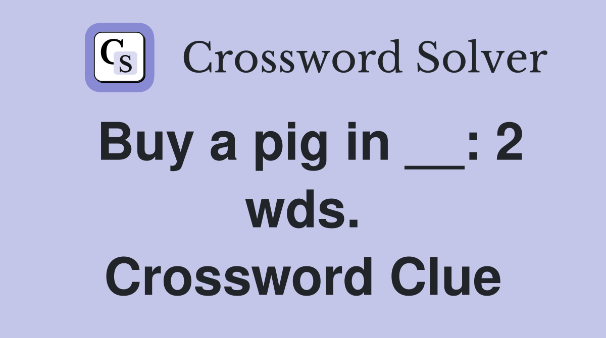 Buy a pig in __: 2 wds. Crossword Clue
