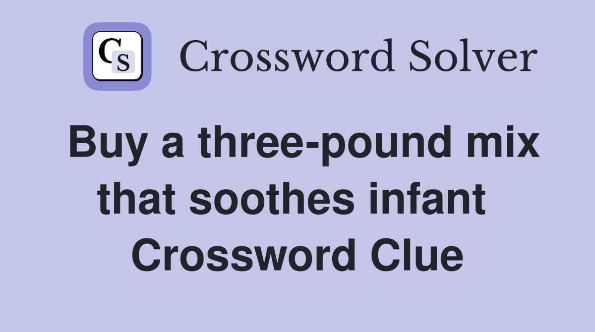 Buy a three-pound mix that soothes infant  Crossword Clue