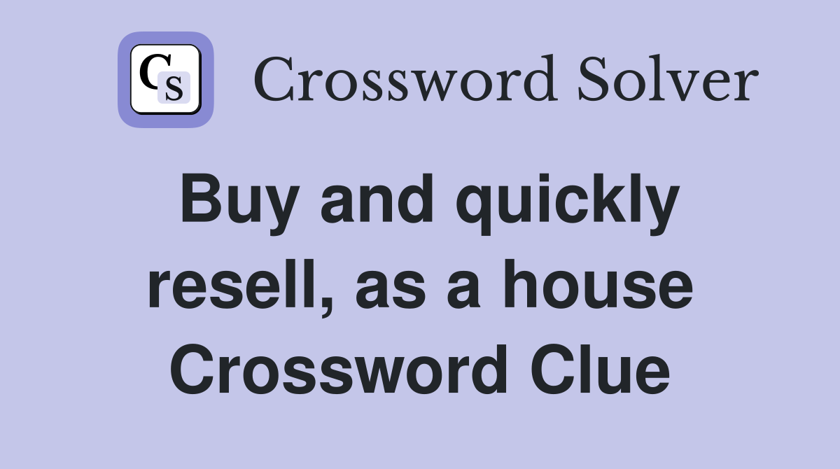 Buy and quickly resell, as a house Crossword Clue