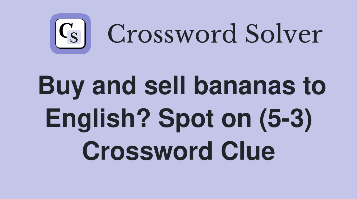 Buy and sell bananas to English? Spot on (5-3) Crossword Clue