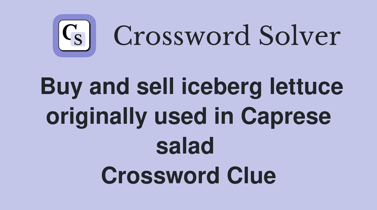 Buy and sell iceberg lettuce originally used in Caprese salad  Crossword Clue
