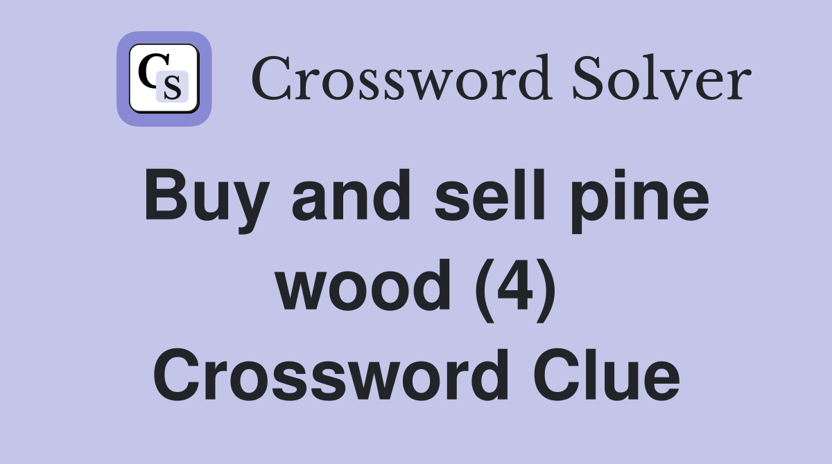 Buy and sell pine wood (4) Crossword Clue