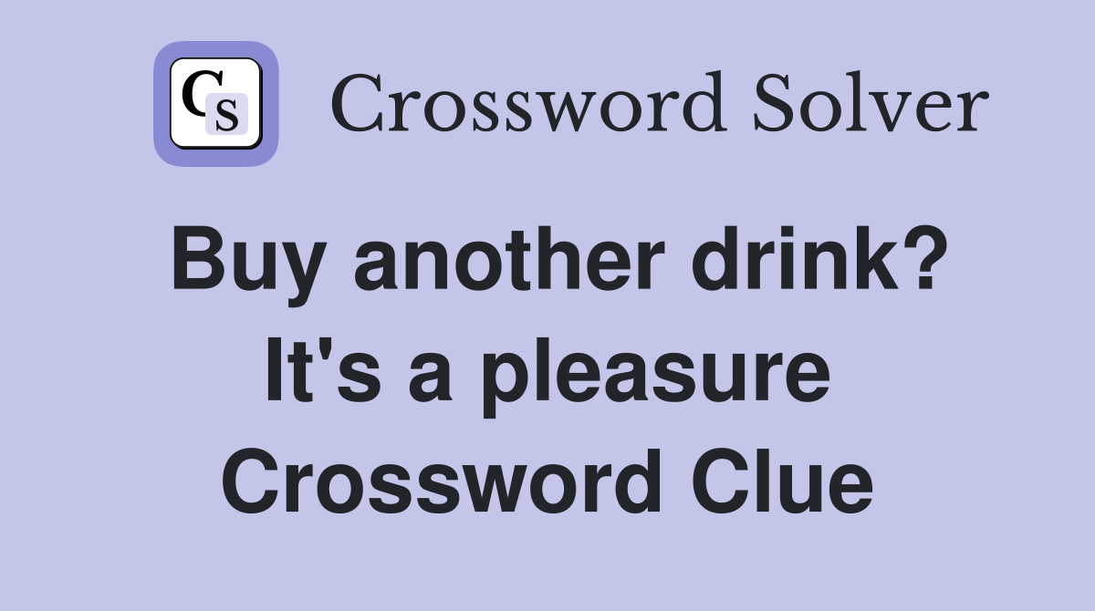 Buy another drink? It's a pleasure Crossword Clue
