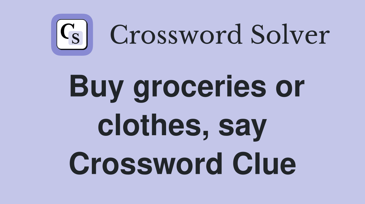 Buy groceries or clothes, say Crossword Clue