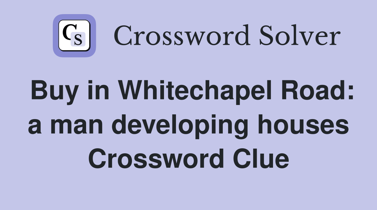 Buy in Whitechapel Road: a man developing houses Crossword Clue