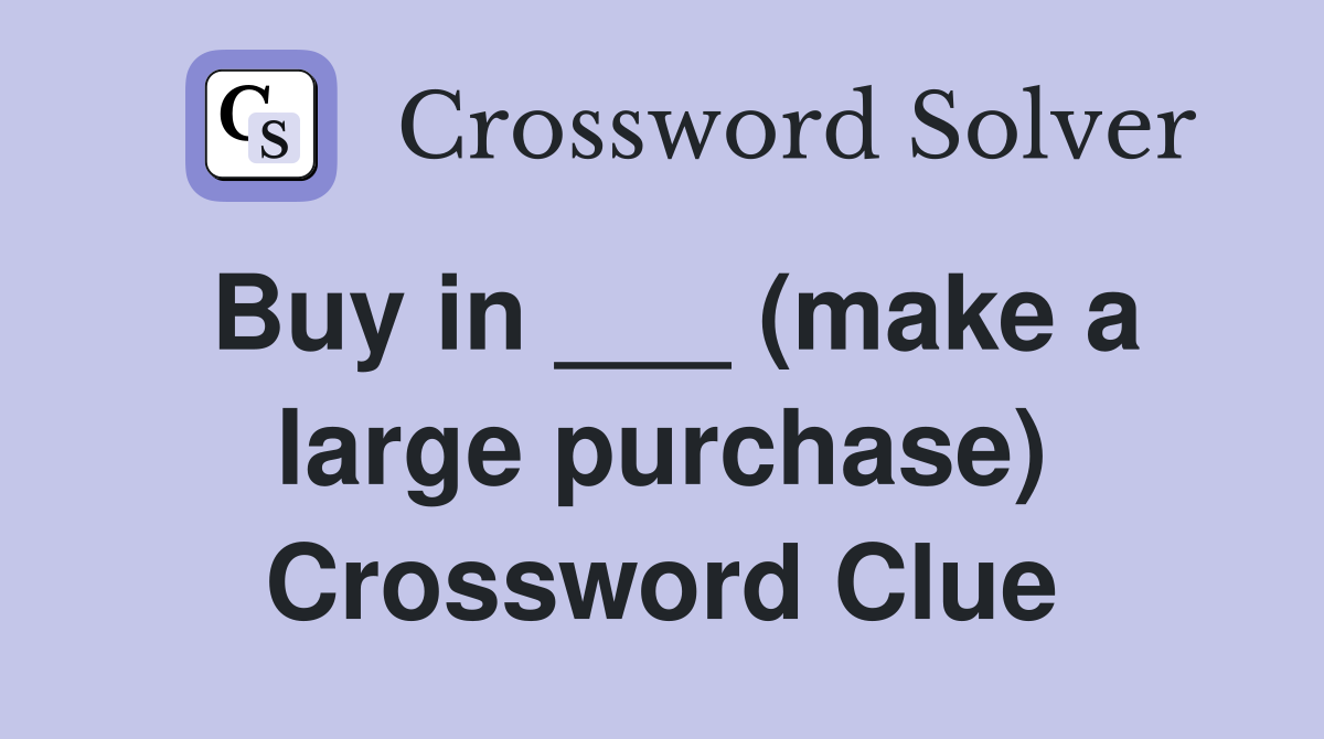 Buy in ___ (make a large purchase) Crossword Clue