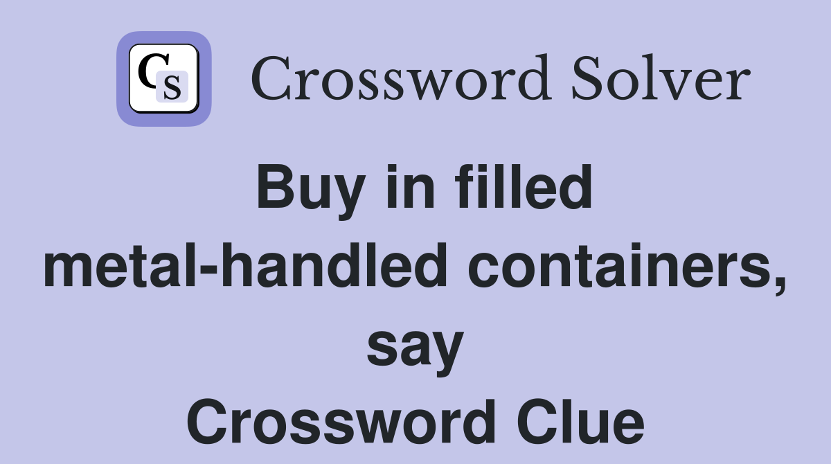 Buy in filled metal-handled containers, say Crossword Clue