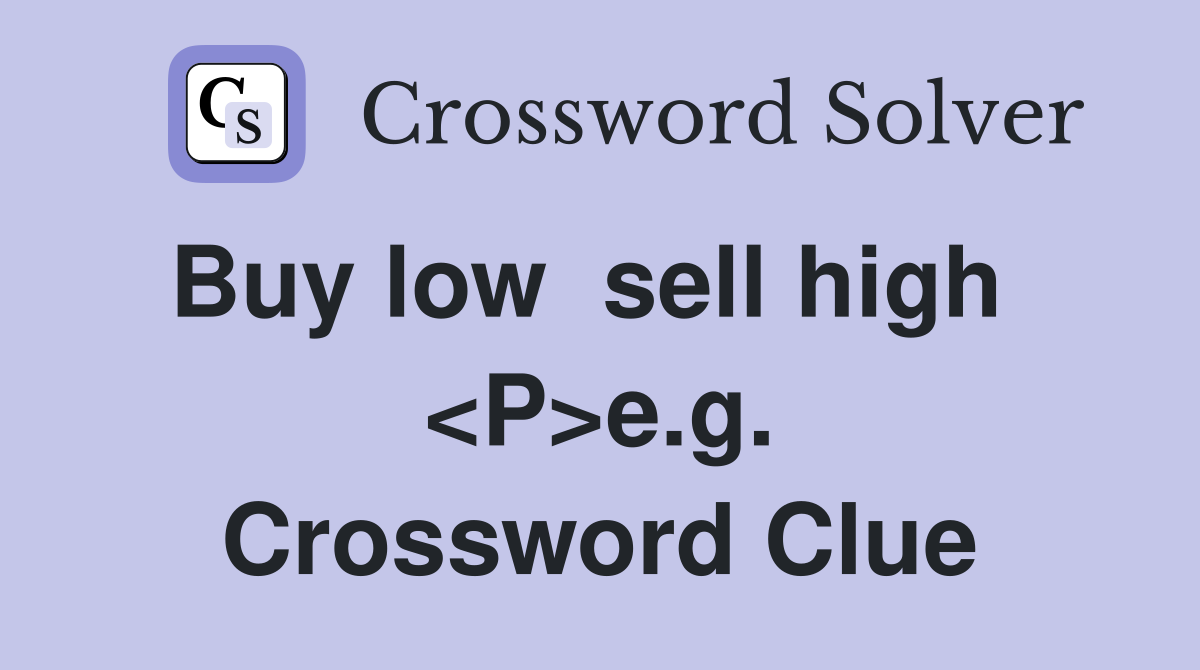 Buy low  sell high   <P>e.g. Crossword Clue