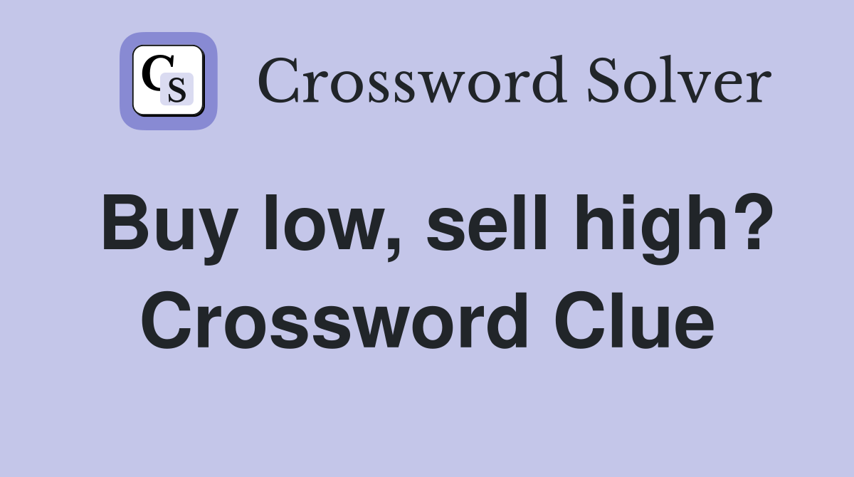 Buy low, sell high? Crossword Clue