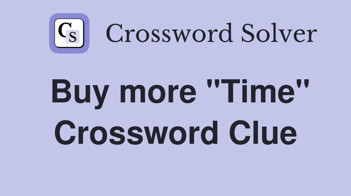 Buy more "Time" Crossword Clue