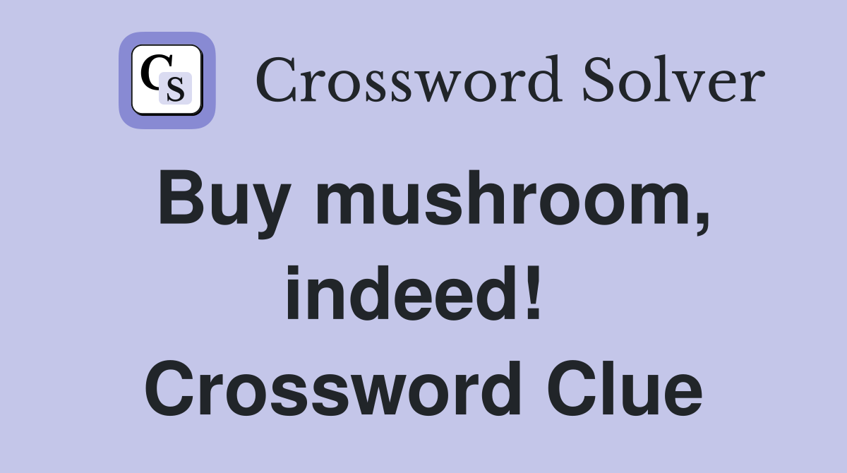 Buy mushroom, indeed!  Crossword Clue