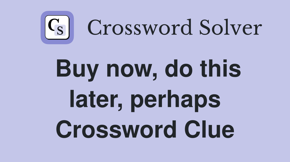 Buy now, do this later, perhaps Crossword Clue