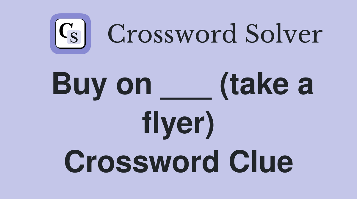 Buy on ___ (take a flyer) Crossword Clue