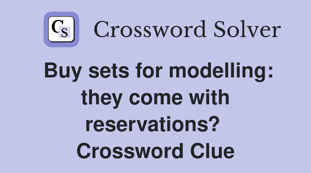 Buy sets for modelling: they come with reservations?  Crossword Clue