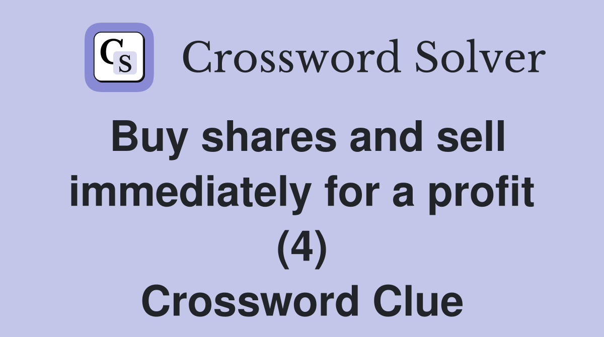 Buy shares and sell immediately for a profit (4) Crossword Clue