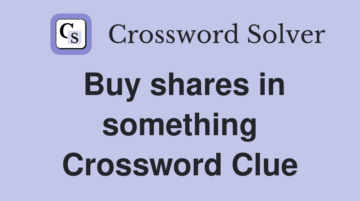 Buy shares in something Crossword Clue