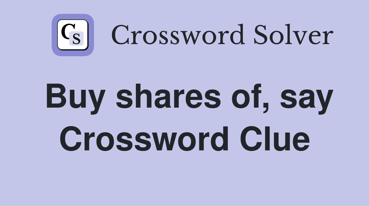 Buy shares of, say Crossword Clue