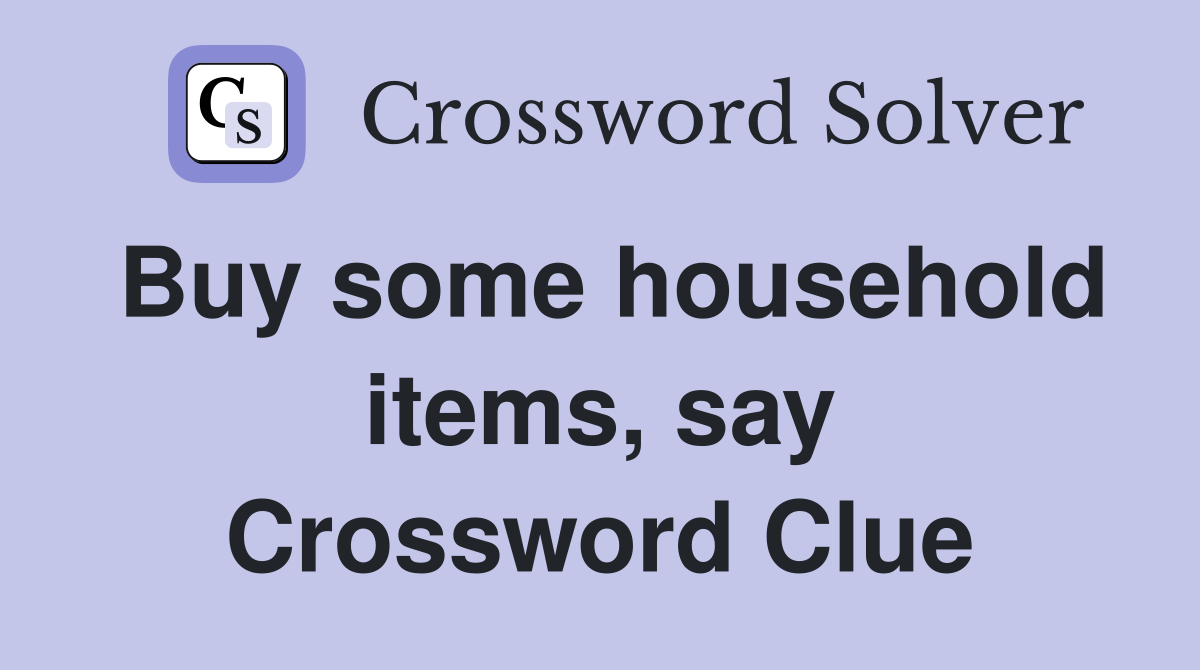 Buy some household items, say Crossword Clue