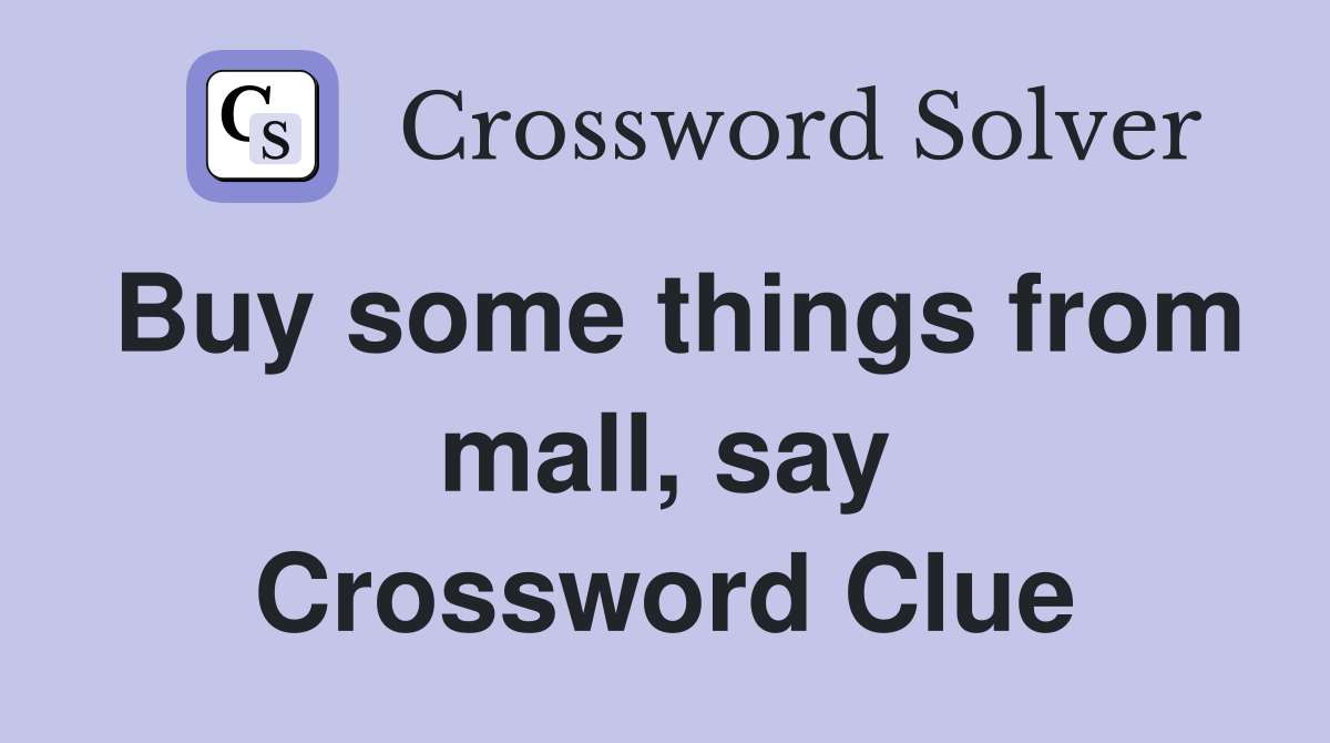 Buy some things from mall, say Crossword Clue