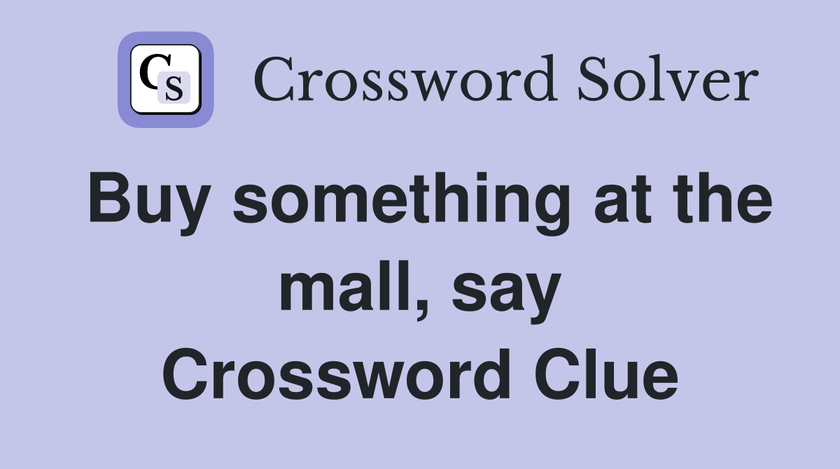 Buy something at the mall, say Crossword Clue