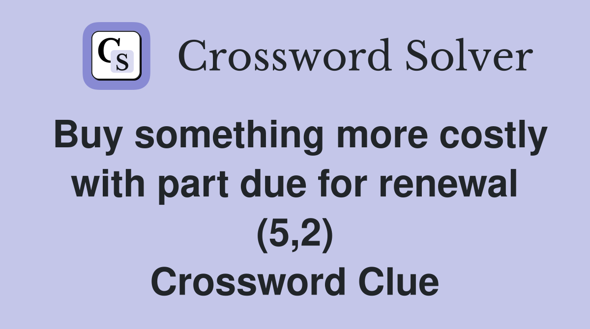 Buy something more costly with part due for renewal (5,2) Crossword Clue