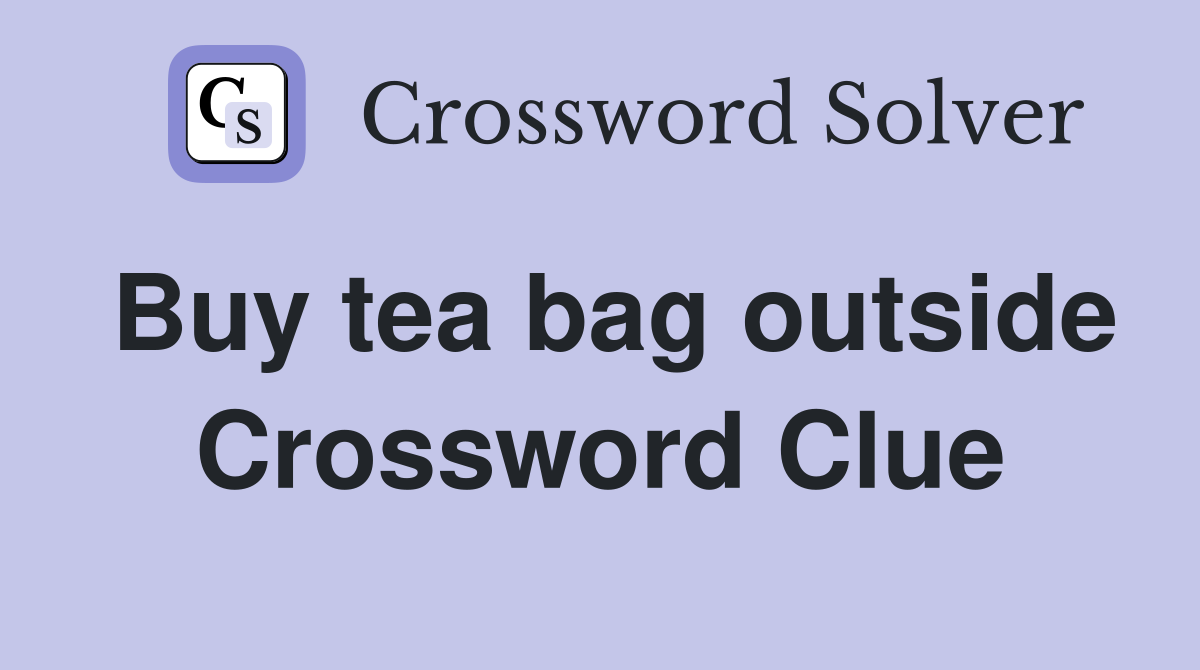 Buy tea bag outside Crossword Clue