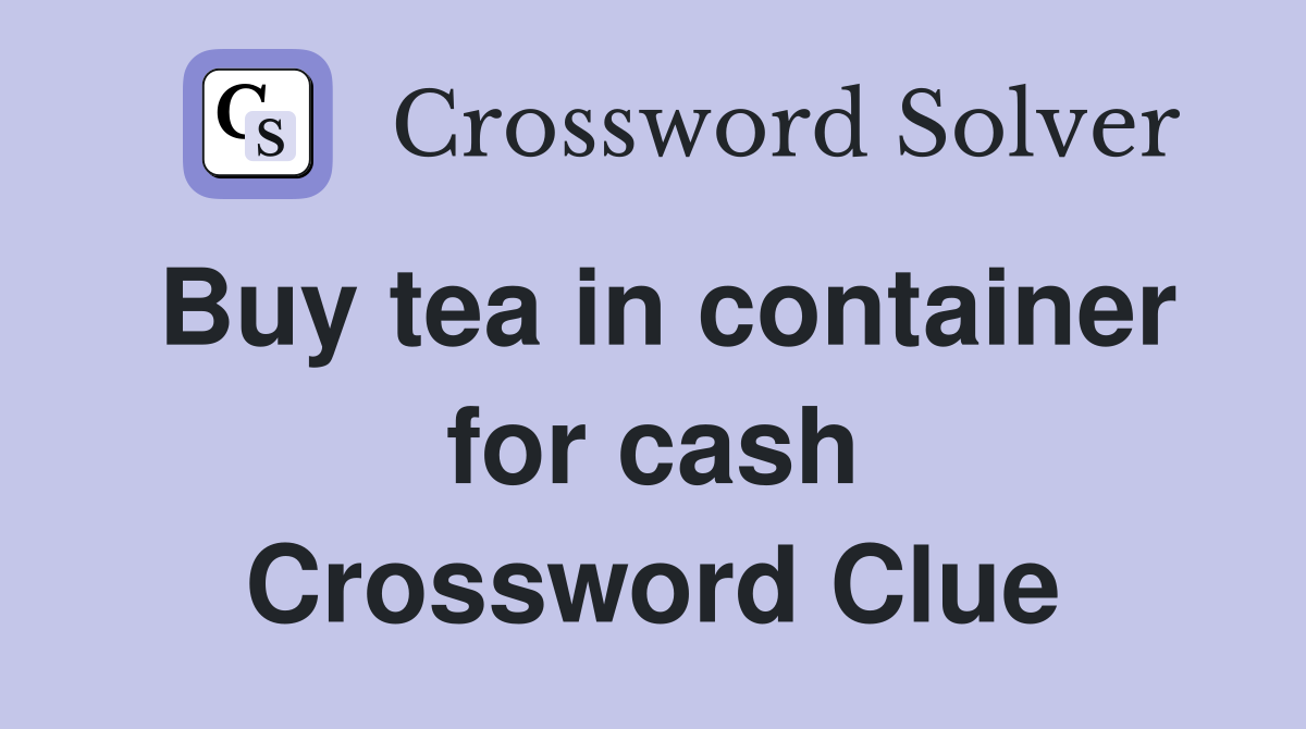 Buy tea in container for cash Crossword Clue