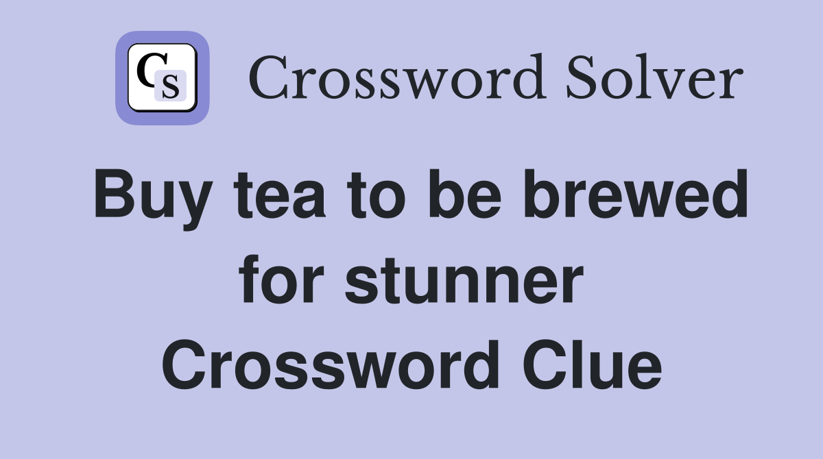 Buy tea to be brewed for stunner Crossword Clue