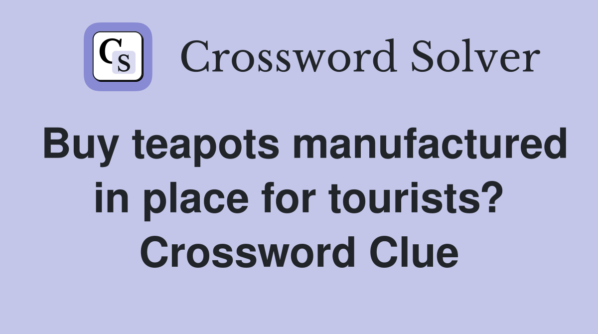 Buy teapots manufactured in place for tourists? Crossword Clue
