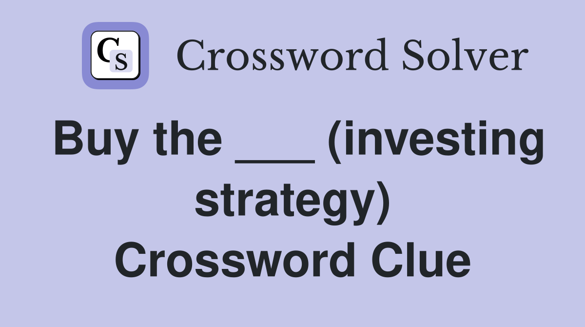 Buy the ___ (investing strategy) Crossword Clue