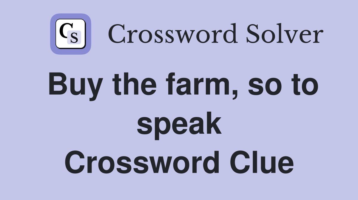 Buy the farm, so to speak Crossword Clue