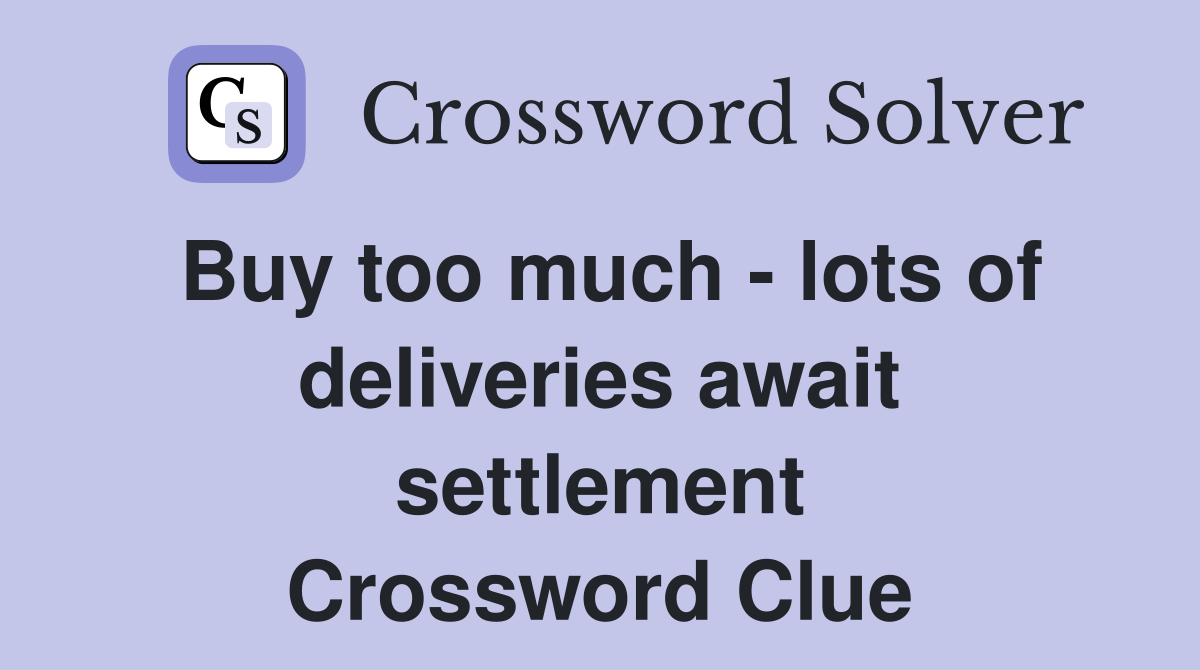 Buy too much - lots of deliveries await settlement Crossword Clue