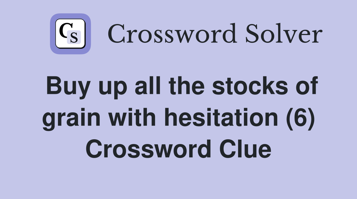Buy up all the stocks of grain with hesitation (6) Crossword Clue