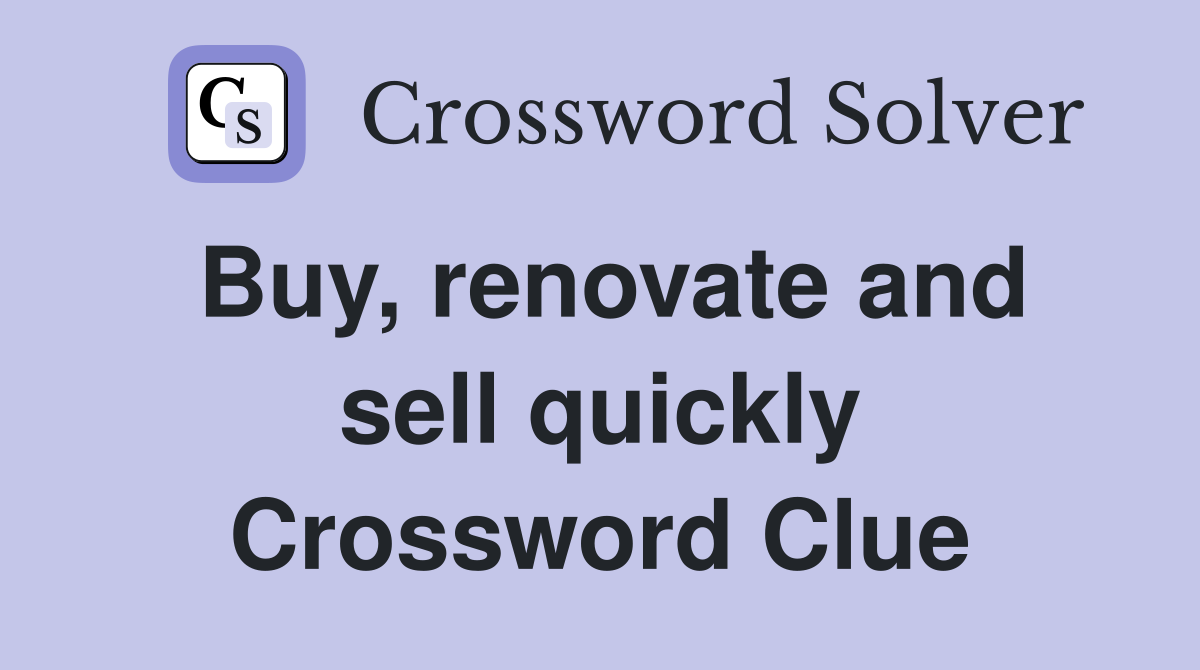 Buy, renovate and sell quickly Crossword Clue