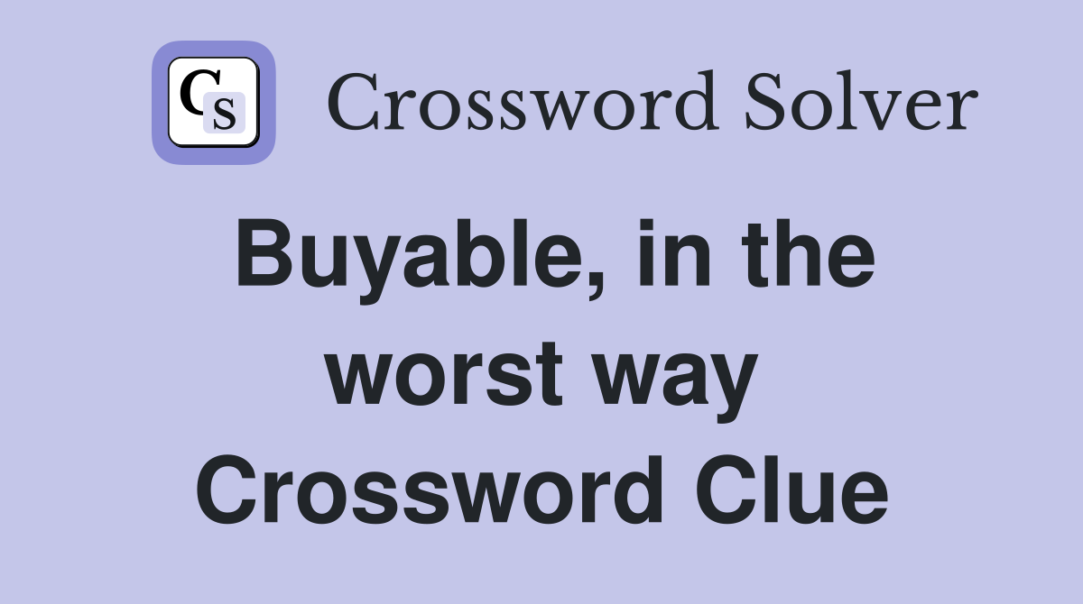 Buyable, in the worst way Crossword Clue