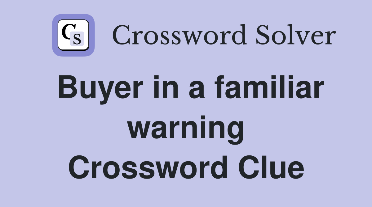 Buyer in a familiar warning Crossword Clue