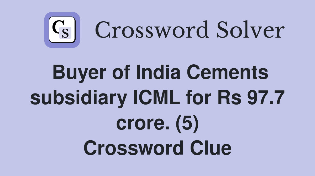 Buyer of India Cements subsidiary ICML for Rs 97.7 crore. (5) Crossword Clue