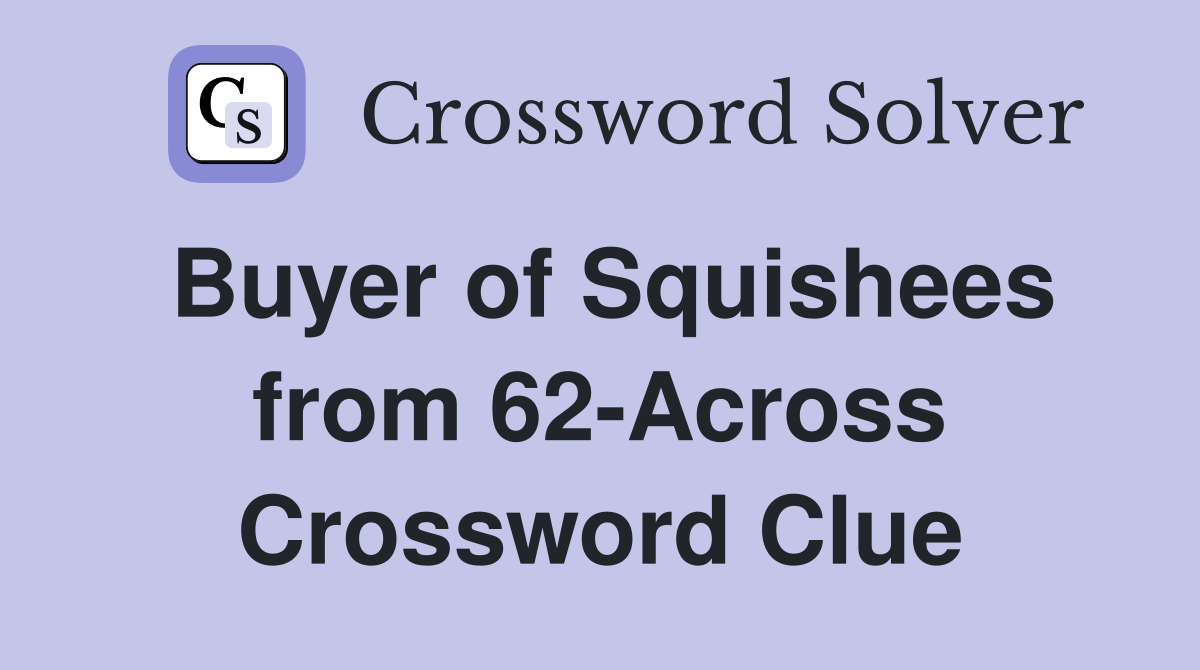 Buyer of Squishees from 62-Across Crossword Clue