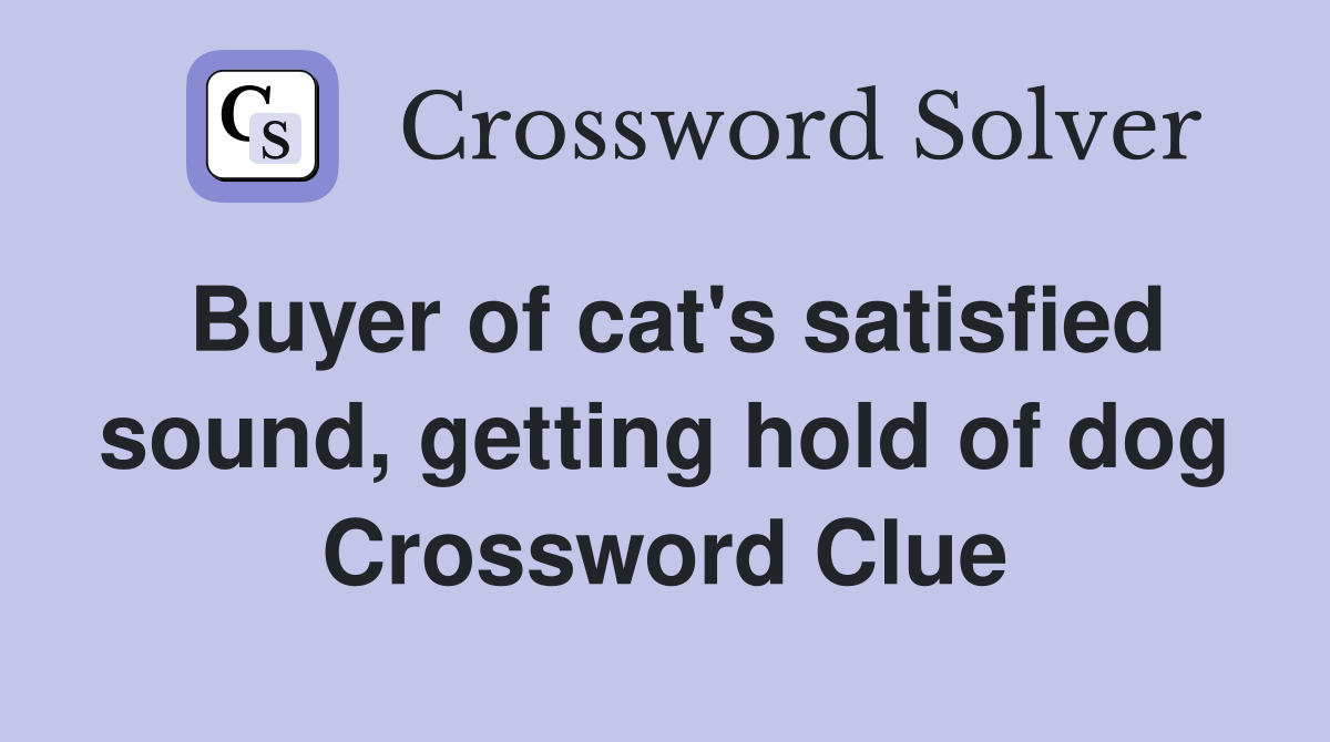 Buyer of cat's satisfied sound, getting hold of dog Crossword Clue
