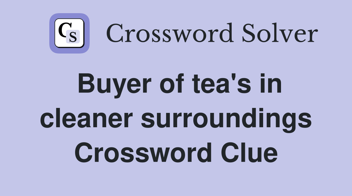 Buyer of tea's in cleaner surroundings Crossword Clue