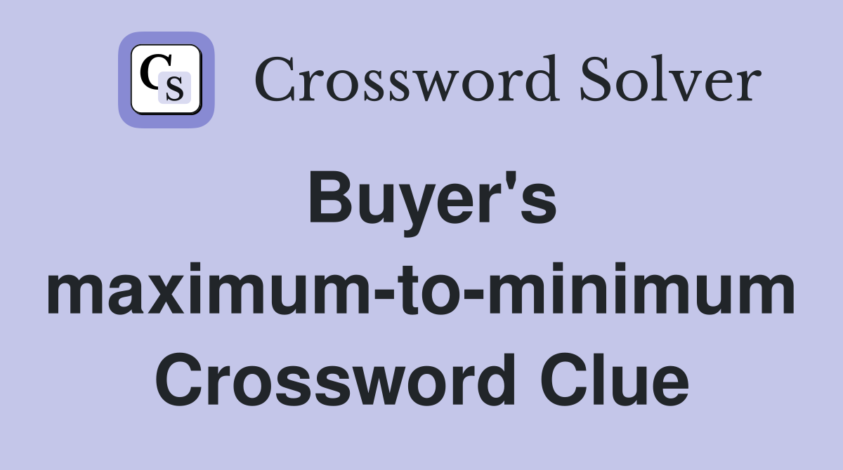 Buyer's maximum-to-minimum Crossword Clue