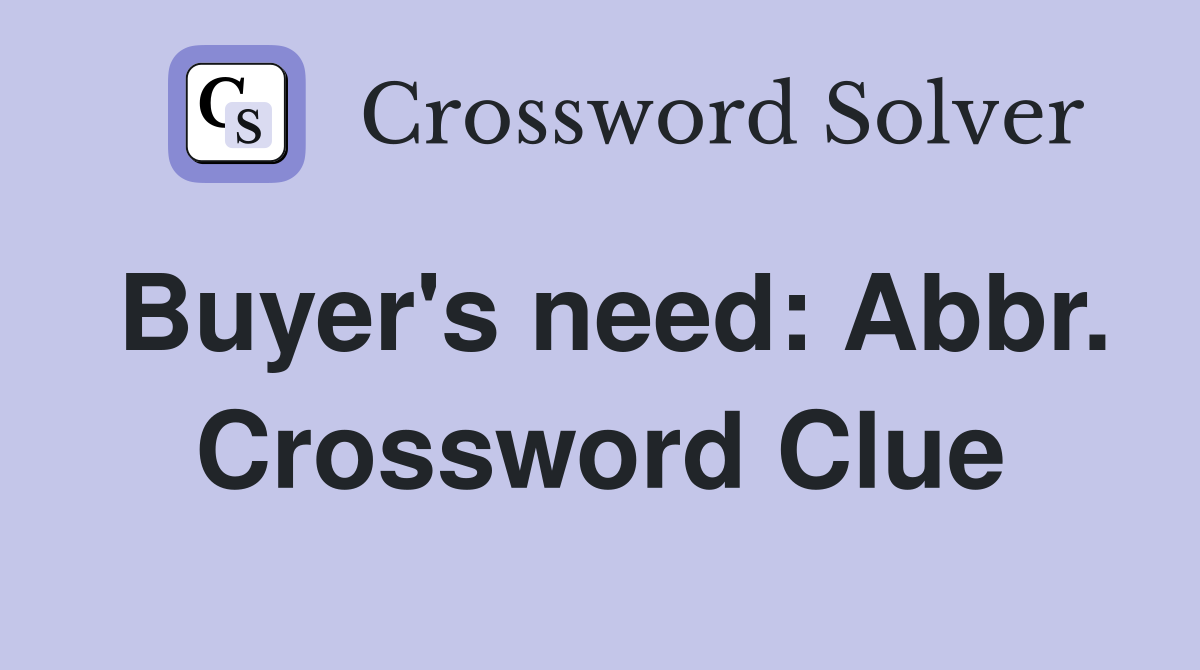 Buyer's need: Abbr. Crossword Clue