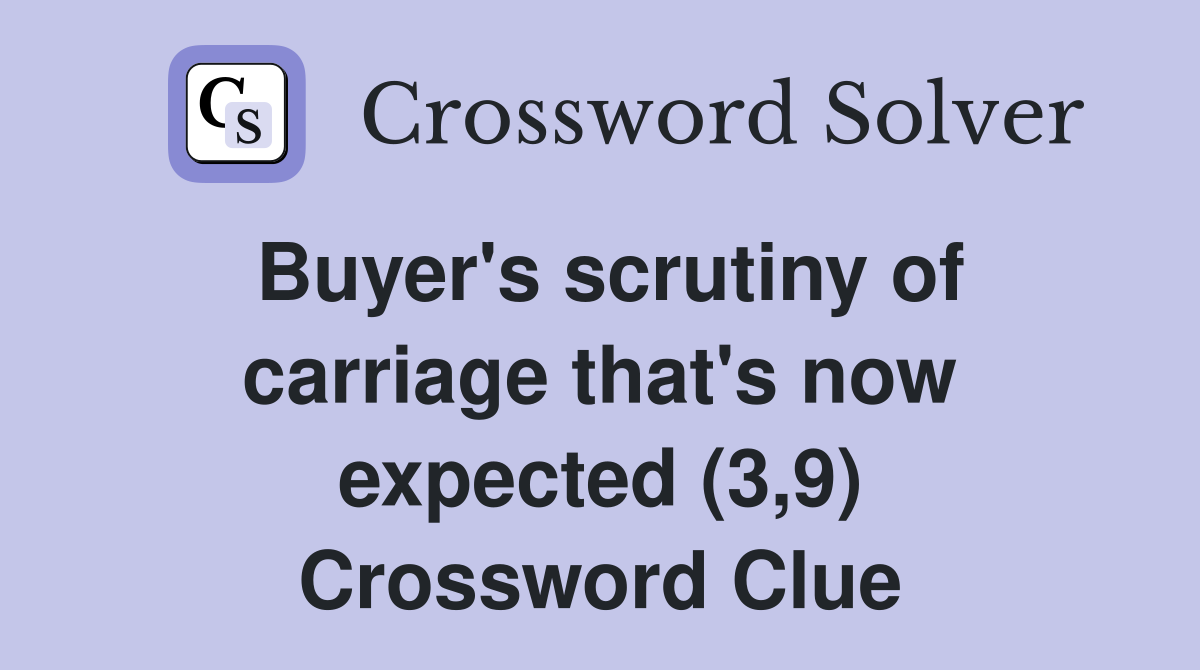 Buyer's scrutiny of carriage that's now expected (3,9) Crossword Clue