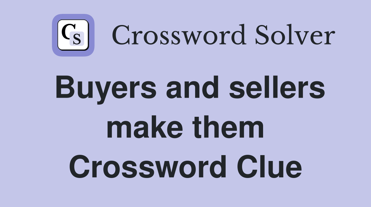 Buyers and sellers make them Crossword Clue