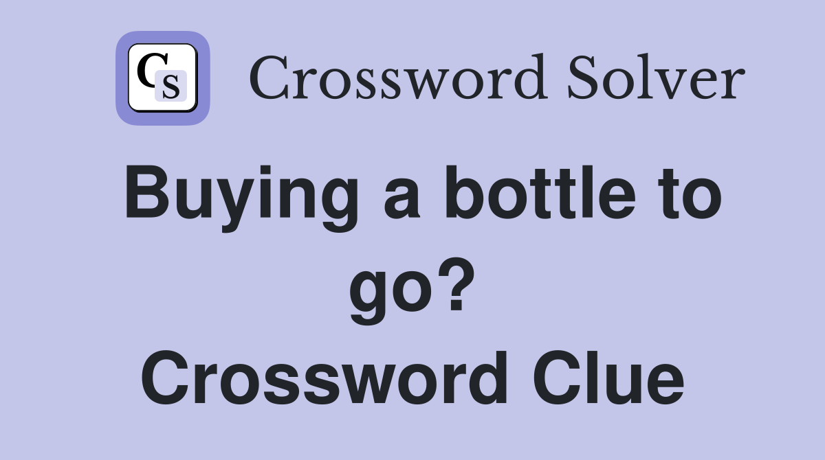 Buying a bottle to go? Crossword Clue