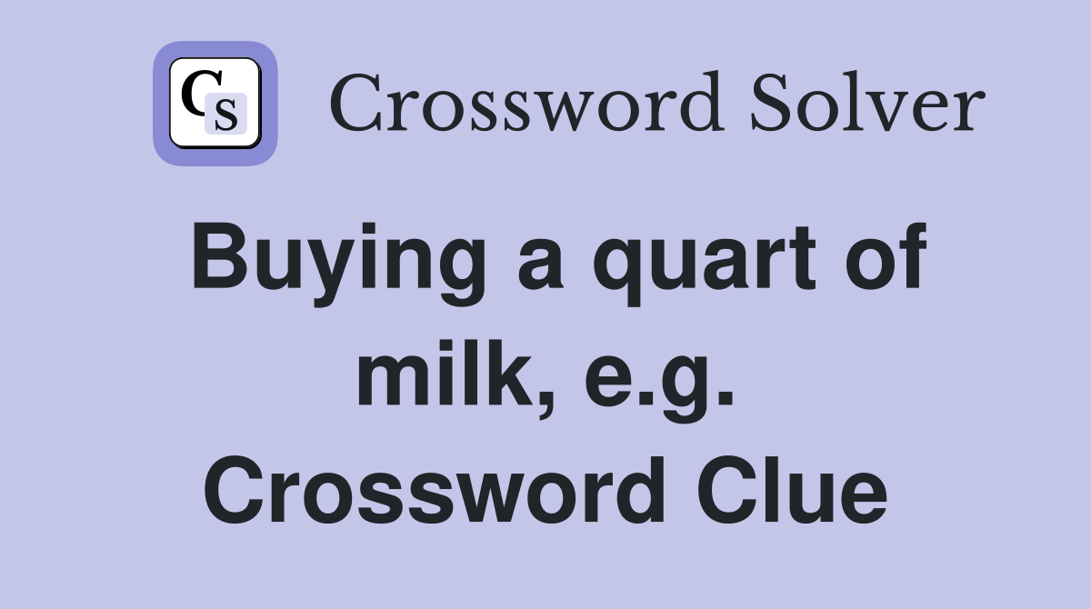Buying a quart of milk, e.g. Crossword Clue