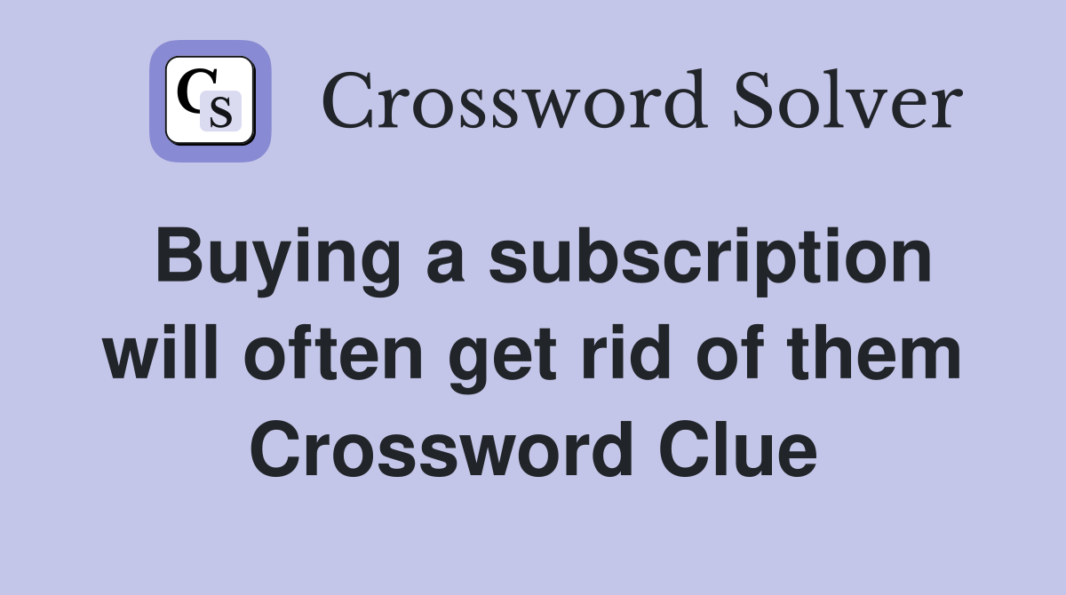 Buying a subscription will often get rid of them Crossword Clue